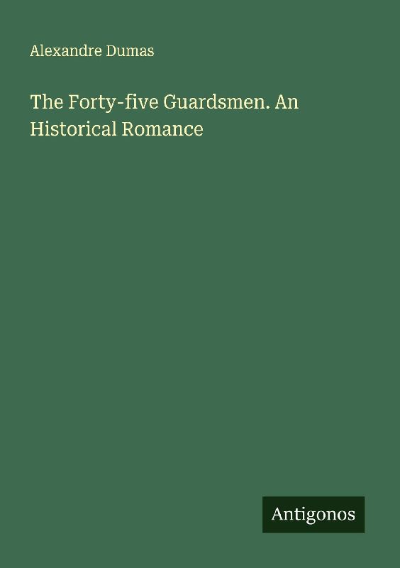 The Forty-five Guardsmen. An Historical Romance