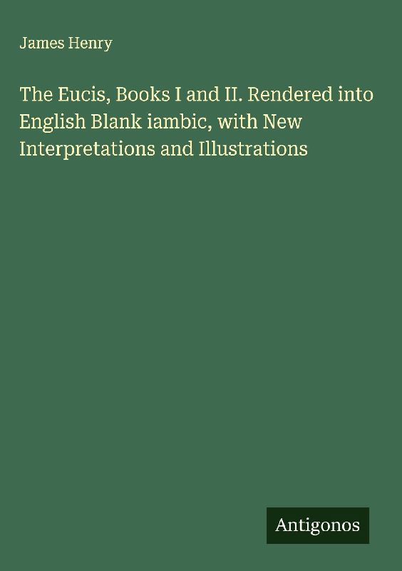 The Eucis, Books I and II. Rendered into English Blank iambic, with New Interpretations and Illustrations