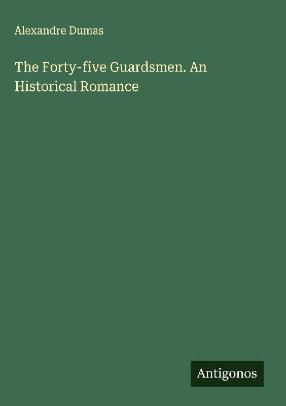 The Forty-five Guardsmen. An Historical Romance