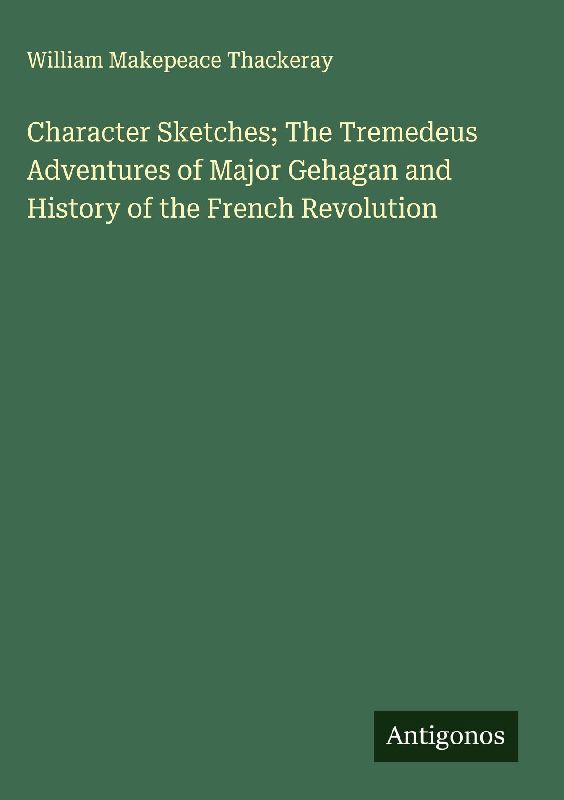 Character Sketches; The Tremedeus Adventures of Major Gehagan and History of the French Revolution