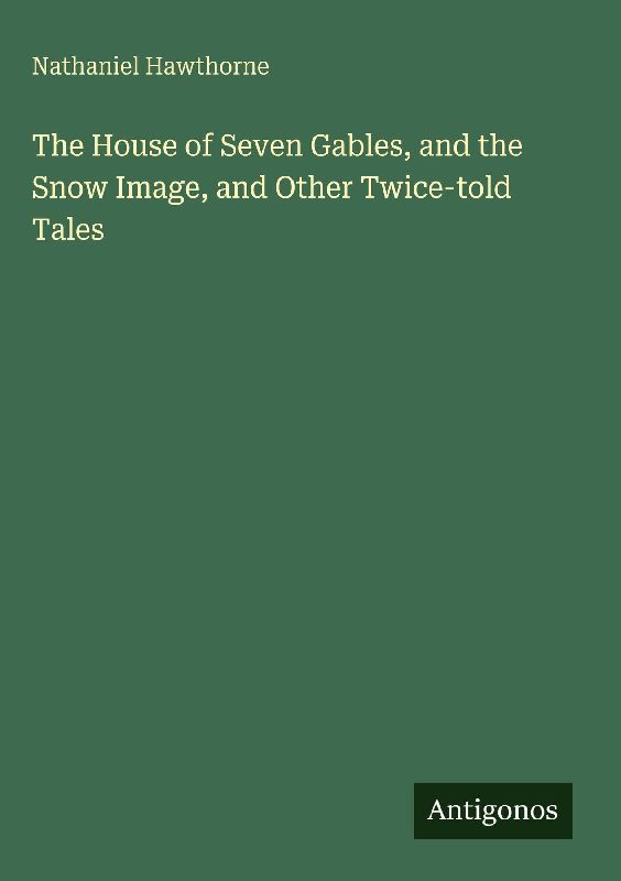 The House of Seven Gables, and the Snow Image, and Other Twice-told Tales