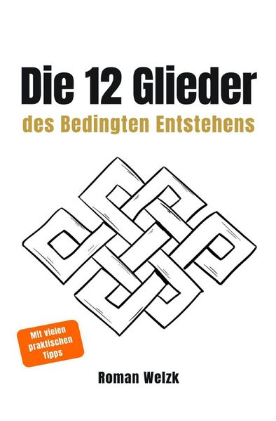 Die 12 Glieder des Bedingten Entstehens: Wie Leiden entsteht, warum es sich wiederholt und wie der innere Kreislauf endet