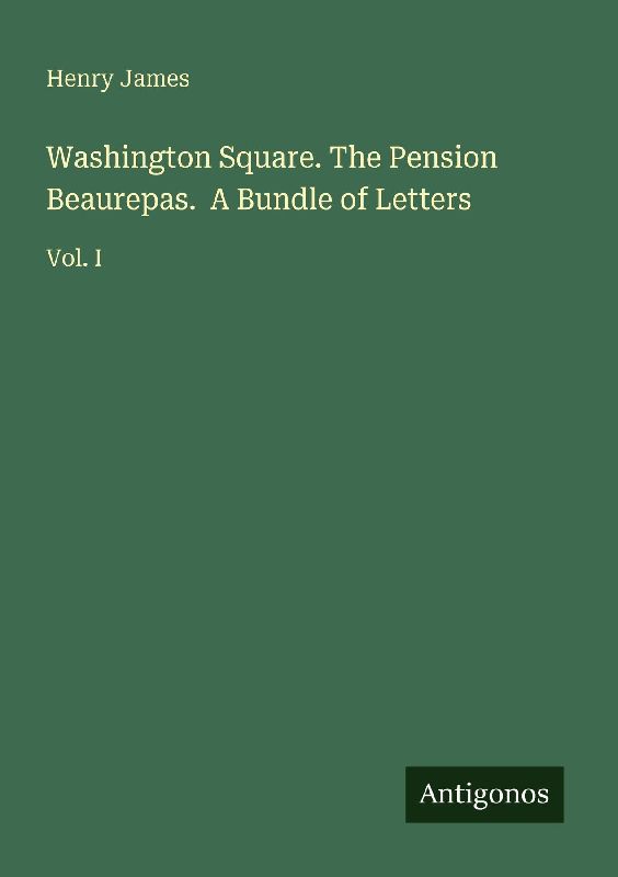 Washington Square. The Pension Beaurepas. A Bundle of Letters