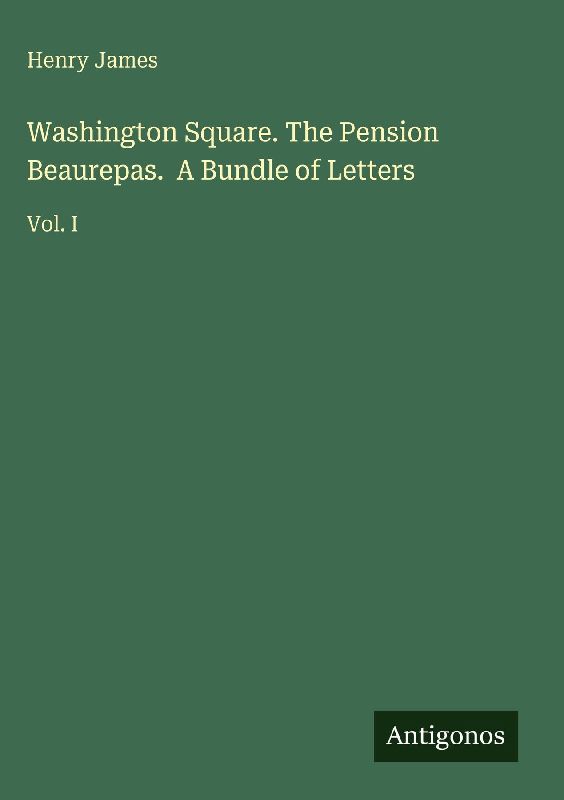 Washington Square. The Pension Beaurepas. A Bundle of Letters