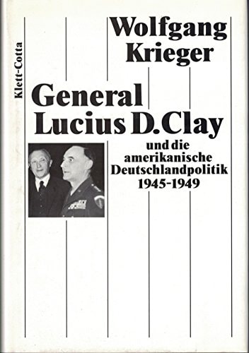 General Lucius D. Clay und die amerikanische Deutschlandpolitik 1945-1949