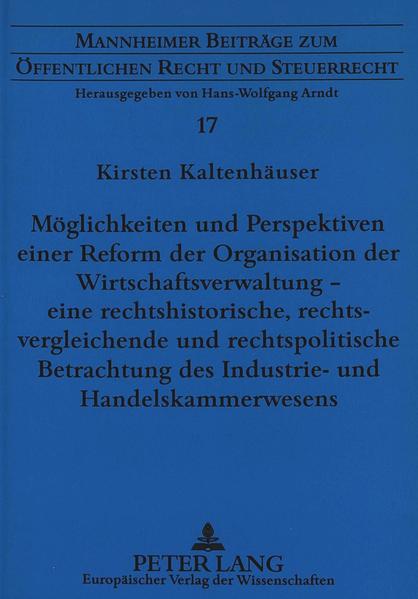 Möglichkeiten und Perspektiven einer Reform der Organisation der Wirtschaftsverwaltung - eine rechtshistorische, rechtsvergleichende und rechtspolitische Betrachtung des Industrie- und Handelskammerwesens