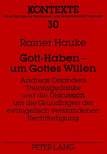 Gott-Haben - um Gottes Willen- Andreas Osianders Theosisgedanke und die Diskussion um die Grundlagen der evangelisch verstandenen Rechtfertigung