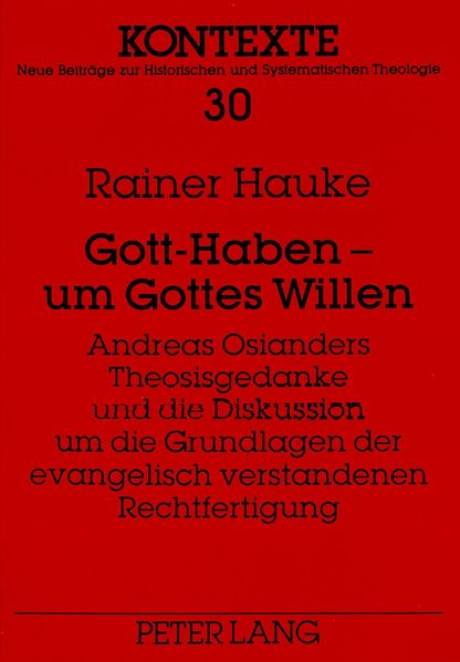 Gott-Haben - um Gottes Willen- Andreas Osianders Theosisgedanke und die Diskussion um die Grundlagen der evangelisch verstandenen Rechtfertigung
