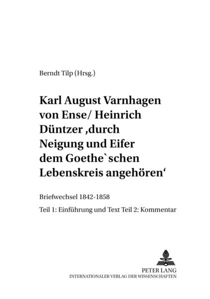 Karl August Varnhagen von Ense / Heinrich Düntzer: «durch Neigung und Eifer dem Goethe’schen Lebenskreis angehören»