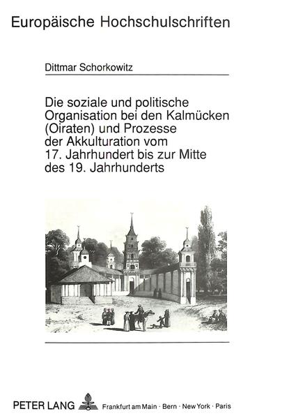 Die soziale und politische Organisation bei den Kalmücken (Oiraten) und Prozesse der Akkulturation vom 17. Jahrhundert bis zur Mitte des 19. Jahrhunderts