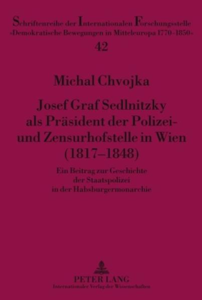 Josef Graf Sedlnitzky als Präsident der Polizei- und Zensurhofstelle in Wien (1817-1848)