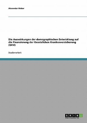 Die Auswirkungen der demographischen Entwicklung auf die Finanzierung der Gesetzlichen Krankenversicherung (GKV)