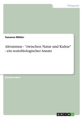Altruismus - "zwischen Natur und Kultur" - ein soziobiologischer Ansatz