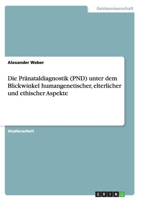 Die Pränataldiagnostik (PND) unter dem Blickwinkel humangenetischer, elterlicher und ethischer Aspekte