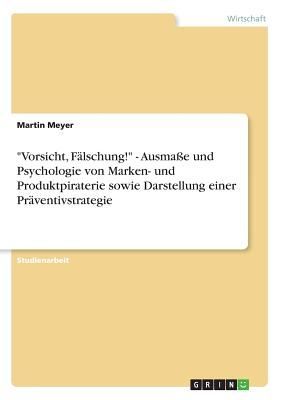 "Vorsicht, Fälschung!" - Ausmaße und Psychologie von Marken- und Produktpiraterie sowie Darstellung einer Präventivstrategie