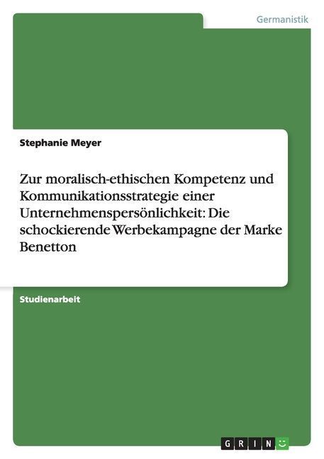 Zur moralisch-ethischen Kompetenz und Kommunikationsstrategie einer Unternehmenspersönlichkeit: Die schockierende Werbekampagne der Marke Benetton