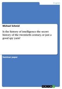 Is the history of intelligence the secret history of the twentieth century, or just a good spy yarn?