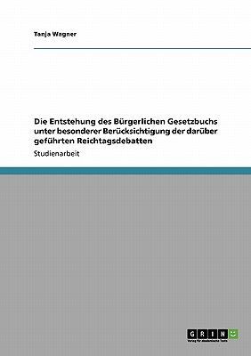 Die Entstehung des Bürgerlichen Gesetzbuchs unter besonderer Berücksichtigung der darüber geführten Reichtagsdebatten