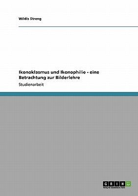 Ikonoklasmus und Ikonophilie - eine Betrachtung zur Bilderlehre