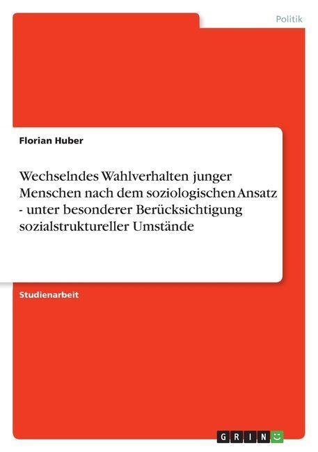 Wechselndes Wahlverhalten junger Menschen nach dem soziologischen Ansatz - unter besonderer Berücksichtigung sozialstruktureller Umstände