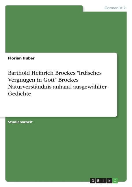 Barthold Heinrich Brockes "Irdisches Vergnügen in Gott" Brockes Naturverständnis anhand ausgewählter Gedichte