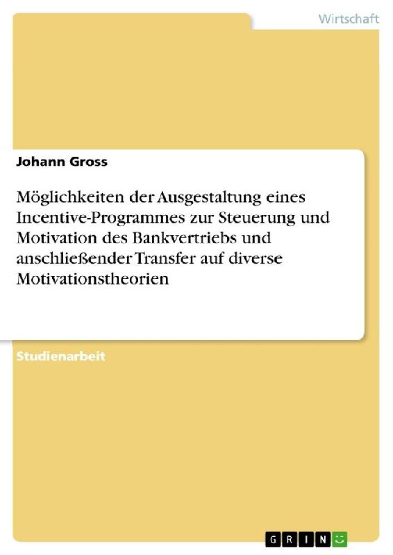 Möglichkeiten der Ausgestaltung eines Incentive-Programmes zur Steuerung und Motivation des Bankvertriebs und anschließender Transfer auf diverse Motivationstheorien