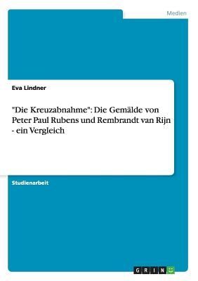 "Die Kreuzabnahme": Die Gemälde von Peter Paul Rubens und Rembrandt van Rijn - ein Vergleich