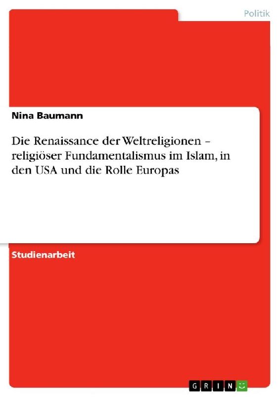 Die Renaissance der Weltreligionen - religiöser Fundamentalismus im Islam, in den USA und die Rolle Europas