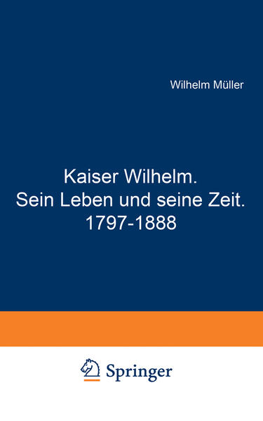 Kaiser Wilhelm. Sein Leben und seine Zeit. 1797–1888