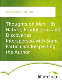 Thoughts on Man, His Nature, Productions and Discoveries Interspersed with Some Particulars Respecting the Author