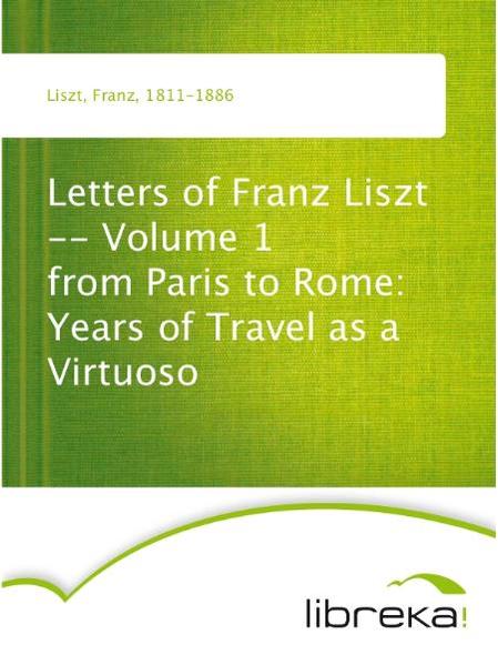 Letters of Franz Liszt -- Volume 1 from Paris to Rome: Years of Travel as a Virtuoso