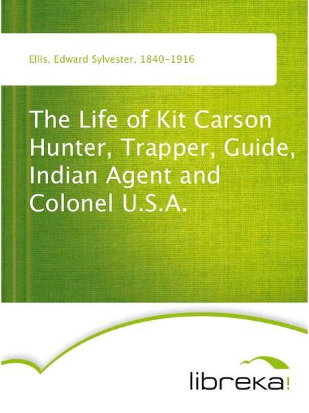 The Life of Kit Carson Hunter, Trapper, Guide, Indian Agent and Colonel U.S.A.