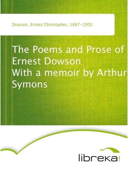 The Poems and Prose of Ernest Dowson With a memoir by Arthur Symons