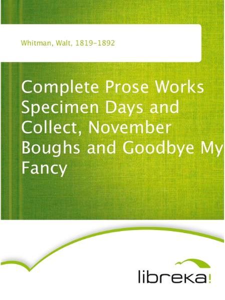 Complete Prose Works Specimen Days and Collect, November Boughs and Goodbye My Fancy