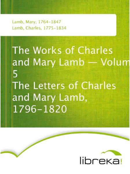 The Works of Charles and Mary Lamb - Volume 5 The Letters of Charles and Mary Lamb, 1796-1820