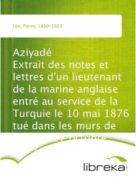 Aziyadé Extrait des notes et lettres d'un lieutenant de la marine anglaise entré au  service de la Turquie le 10 mai 1876 tué dans les murs de Kars, le 27 octobre  1877.