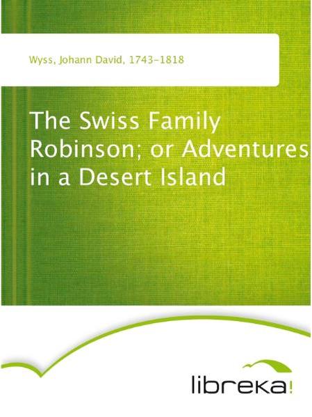 The Swiss Family Robinson; or Adventures in a Desert Island