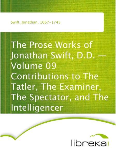The Prose Works of Jonathan Swift, D.D. - Volume 09 Contributions to The Tatler, The Examiner, The Spectator, and The Intelligencer