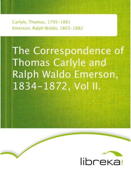 The Correspondence of Thomas Carlyle and Ralph Waldo Emerson, 1834-1872, Vol II.