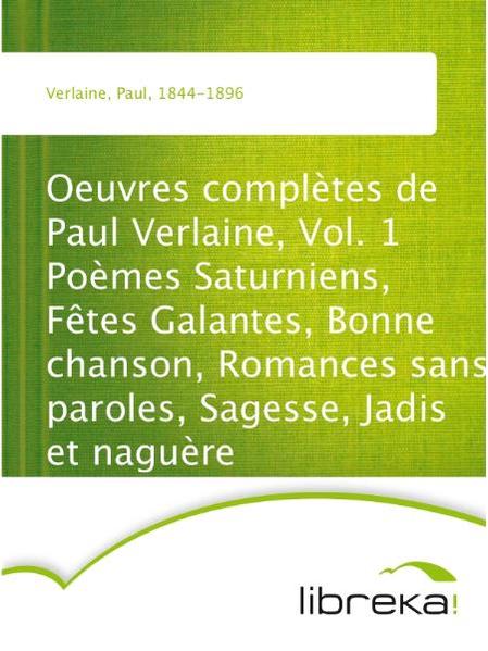 Oeuvres complètes de Paul Verlaine, Vol. 1 Poèmes Saturniens, Fêtes Galantes, Bonne chanson, Romances sans paroles, Sagesse, Jadis et naguère
