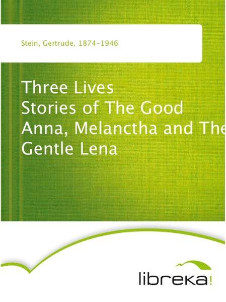 Three Lives Stories of The Good Anna, Melanctha and The Gentle Lena