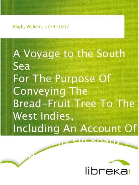 A Voyage to the South Sea For The Purpose Of Conveying The Bread-Fruit Tree To The West Indies, Including An Account Of The Mutiny On Board The Ship