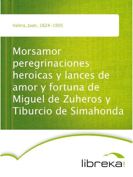 Morsamor peregrinaciones heroicas y lances de amor y fortuna de Miguel de Zuheros y Tiburcio de Simahonda