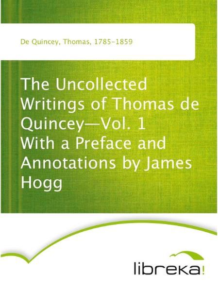 The Uncollected Writings of Thomas de Quincey-Vol. 1 With a Preface and Annotations by James Hogg