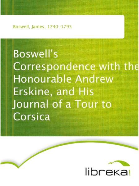 Boswell's Correspondence with the Honourable Andrew Erskine, and His Journal of a Tour to Corsica