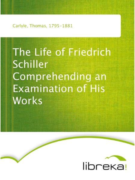 The Life of Friedrich Schiller Comprehending an Examination of His Works