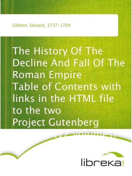 The History Of The Decline And Fall Of The Roman Empire Table of Contents with links in the HTML file to the two Project Gutenberg editions (12 volumes)
