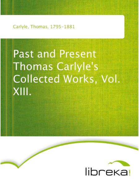 Past and Present Thomas Carlyle's Collected Works, Vol. XIII.