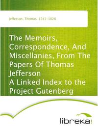 The Memoirs, Correspondence, And Miscellanies, From The Papers Of Thomas Jefferson A Linked Index to the Project Gutenberg Editions