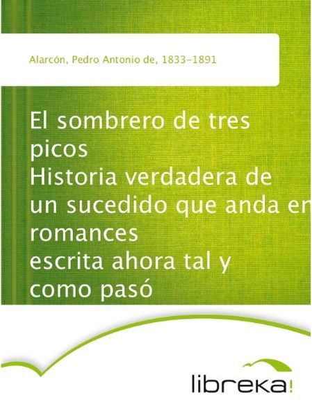 El sombrero de tres picos Historia verdadera de un sucedido que anda en romances escrita ahora tal y como pasó
